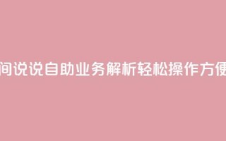 qq空间说说自助业务 - qq空间说说自助业务解析:轻松操作  方便管理  即刻分享~