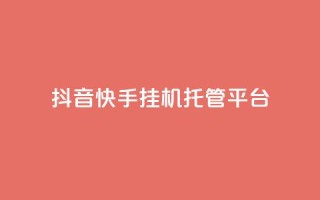 抖音快手挂机托管平台 - 便捷抖音快手挂机托管平台助您轻松运营!