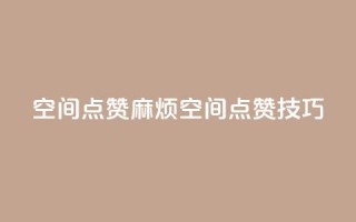 QQj空间点赞麻烦(QQ空间点赞技巧)