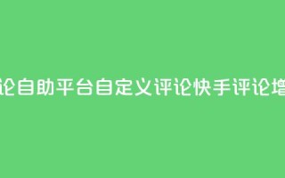 快手评论自助平台自定义评论(快手评论增强工具)
