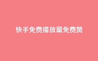 快手免费播放量免费赞 - 快手免费播放量和赞,轻松获取~