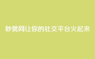 秒赞网:让你的社交平台火起来