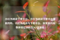 小红书阅读下单平台，小红书阅读下单平台是真的吗，小红书阅读与下单平台，探索新的购物体验亿乐社区SUP货源站
