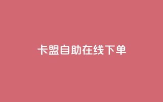 卡盟自助在线下单 - 使用卡盟自助在线下单,轻松获取所需服务~