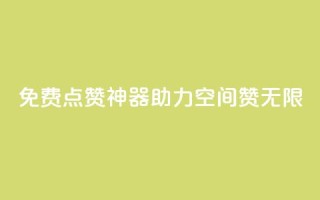 免费点赞神器,助力QQ空间赞无限