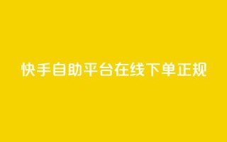 快手自助平台在线下单正规 - 快手自助平台:轻松在线下单,正规可靠服务!