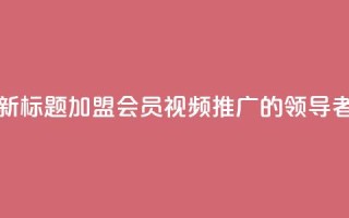 新标题:加盟会员视频推广的领导者