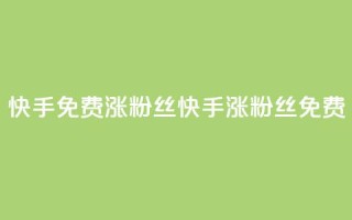 快手免费涨8000粉丝(快手涨8000粉丝免费)