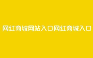 网红商城网站入口(网红商城入口)