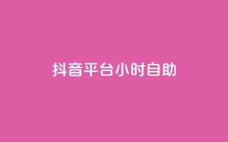 抖音平台24小时自助 - 抖音24小时自助平台:您的全天候娱乐与分享首选。