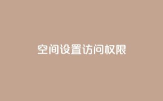 QQ空间设置访问权限 - 如何设置QQ空间访问权限?!