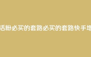 快手1000个活粉必买的套路(必买的套路：快手增粉神器)