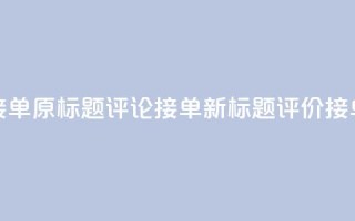 评论接单app(原标题:评论接单app新标题:评价接单平台)