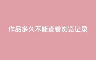 qq作品多久不能查看浏览记录 - qq浏览记录无法查看多久?快速解决办法分享  50字~
