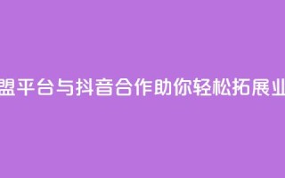 卡盟平台与抖音合作,助你轻松拓展业务