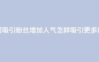 如何吸引粉丝增加人气(怎样吸引更多粉丝？)