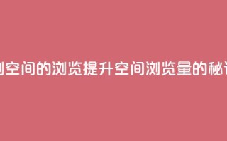 刷qq空间的浏览(提升QQ空间浏览量的秘诀)