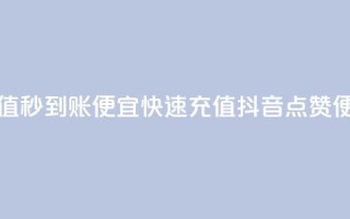 抖音点赞充值秒到账便宜(快速充值抖音点赞,便宜又秒到账)