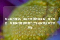 抖音在线播放,抖音在线播放网页版,打卡抖音,探索在线播放的魅力亿乐社区低价自营货源站