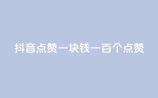 抖音点赞一块钱一百个点赞 - 抖音点赞新玩法:一块钱获取一百个点赞。