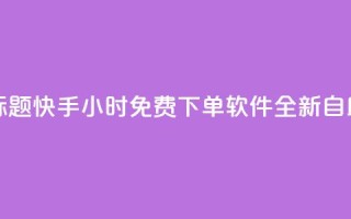 重写标题:快手24小时免费下单软件全新自助服务