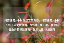 抖音业务24小时在线下单免费,抖音业务24小时在线下单免费低价,24小时在线下单,享受抖音业务的极致便利!亿乐社区SUP货源站