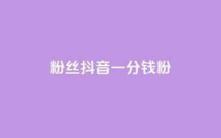 粉丝抖音一分钱1000粉 - 抖音粉丝买卖:1000粉仅需1元~