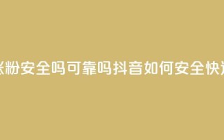 抖音快速涨粉安全吗可靠吗(抖音如何安全快速增加粉丝？)