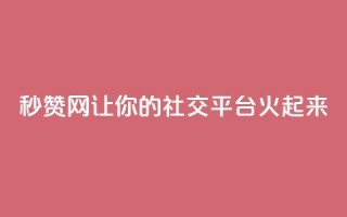 秒赞网:让你的社交平台火起来
