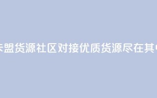 卡盟货源社区对接:优质货源尽在其中