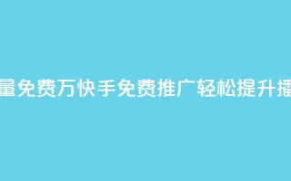 快手播放量免费1万(快手免费推广:轻松提升播放量1万次!)