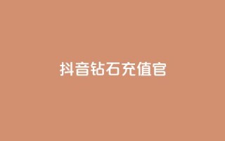 抖音钻石充值官 - 抖音钻石充值官方指南与注意事项!