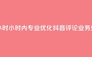 抖音评论业务24小时 - 24小时内专业优化抖音评论业务,效果显著!~