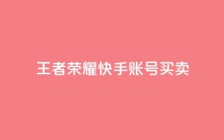 王者荣耀快手账号买卖 - 王者荣耀快手账号交易:购买或出售,安全便捷~