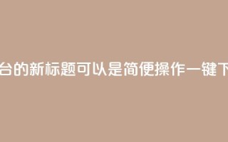 QQ自助下单平台的新标题可以是“简便操作，一键下单，快速高效！”
