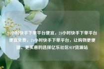 24小时快手下单平台便宜，24小时快手下单平台便宜免费，24小时快手下单平台，让购物更便捷、更实惠的选择亿乐社区SUP货源站