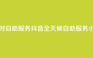 抖音24小时自助服务(抖音全天候自助服务:24小时畅享)