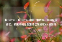 玖伍社区，玖伍社区自助下单货源，美丽玖伍社区，邻里间的温馨港湾亿乐社区SUP货源站