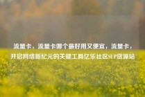 流量卡，流量卡哪个最好用又便宜，流量卡，开启网络新纪元的关键工具亿乐社区SUP货源站