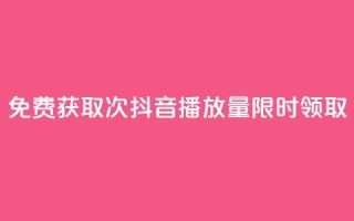 免费获取1000次抖音播放量,限时领取