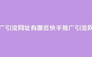 快手推广引流网址有哪些(快手推广引流网址汇总)