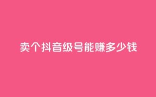 卖个抖音60级号,能赚多少钱?