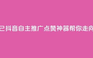抖音点赞自己 - 抖音自主推广:点赞神器帮你走向热门。