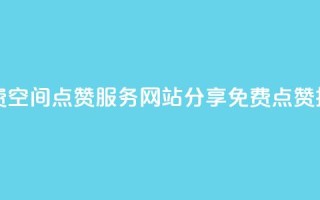 免费QQ空间点赞服务:网站分享免费点赞技巧