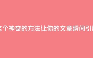 一秒5000赞 - 揭秘:这个神奇的方法让你的文章瞬间引爆5000个赞!~