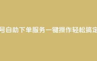 QQ号自助下单服务:一键操作轻松搞定