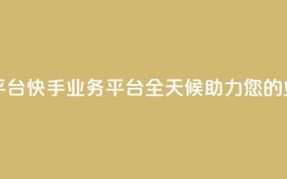 快手24小时业务平台 - 快手业务平台:全天候助力您的业务发展!~