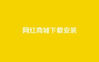 网红商城app下载安装 - 网红商城App下载教程，快速完成安装上手!