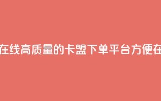 卡盟下单平台在线 - 高质量的卡盟下单平台,方便在线下单~