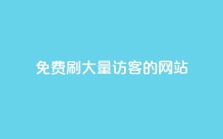 免费刷大量访客的网站 - 获取大规模访问量的免费网站推荐!